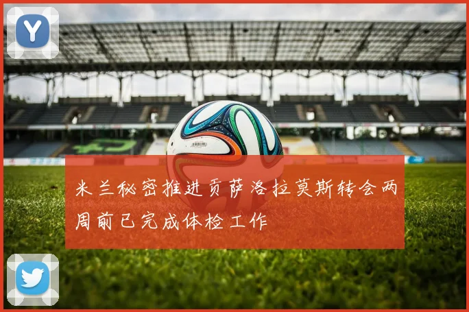 米兰秘密推进贡萨洛拉莫斯转会两周前已完成体检工作