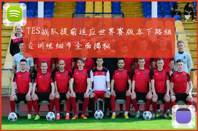 TES战队提前适应世界赛版本下路组合训练细节全面揭秘