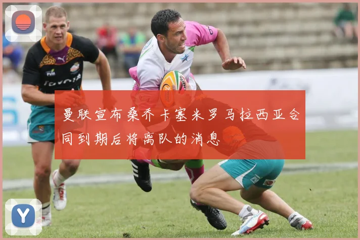 曼联宣布桑乔卡塞米罗马拉西亚合同到期后将离队的消息